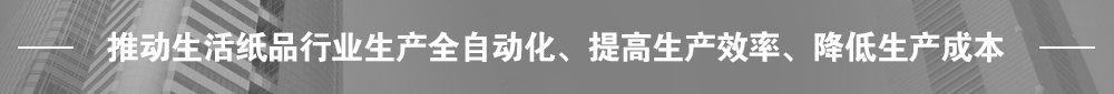 推動生活紙品行業(yè)生產(chǎn)全自動化、提高生產(chǎn)效率、降低生產(chǎn)成本