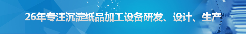 26年專注沉淀紙品加工設(shè)備研發(fā)、設(shè)計(jì)、生產(chǎn)